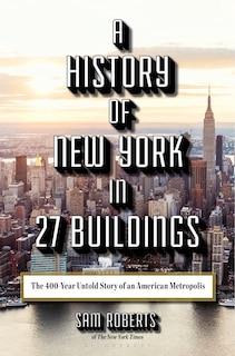 A History of New York in 27 Buildings: The 400-Year Untold Story of an American Metropolis