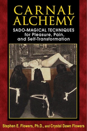 Carnal Alchemy: Sado-magical Techniques For Pleasure, Pain, And Self-transformation