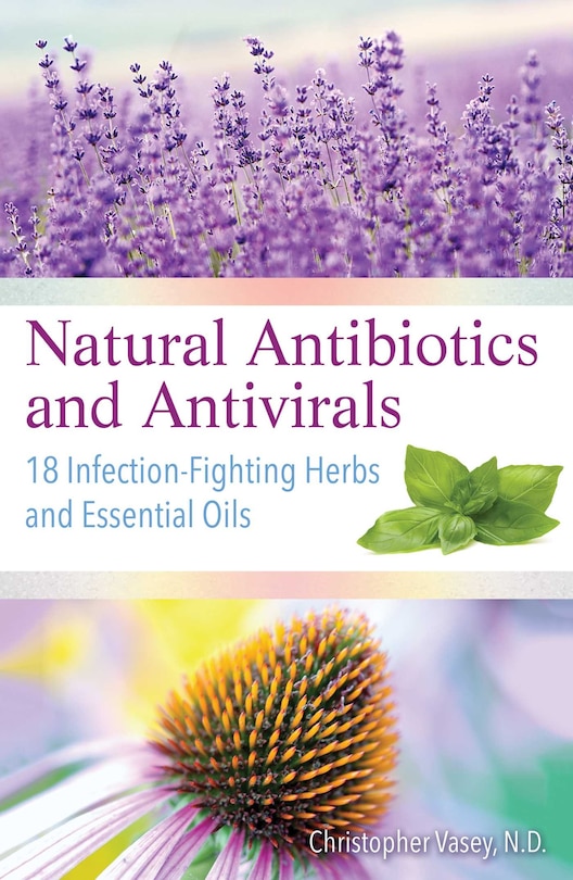 Natural Antibiotics and Antivirals: 18 Infection-Fighting Herbs and Essential Oils