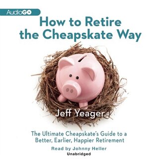 How to Retire the Cheapskate Way: The Ultimate Cheapskate’s Guide to a Better, Earlier, Happier Retirement