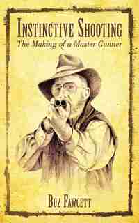 Instinctive Shooting: The Making of a Master Gunner by Buz Fawcett