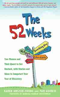 The 52 Weeks: Two Women and Their Quest to Get Unstuck, with Stories and Ideas to Jumpstart Your Year of Discovery by Karen Amster-Young