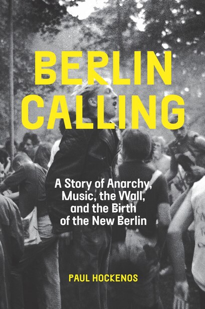 Berlin Calling: A Story of Anarchy, Music, the Wall, and the Birth of the New Berlin by Paul Hockenos