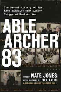 Able Archer 83: The Secret History of the NATO Exercise That Almost Triggered Nuclear War by Thomas S. Blanton