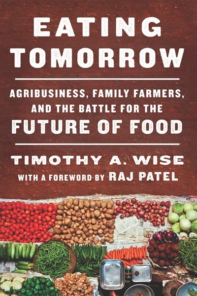 Eating Tomorrow: Agribusiness, Family Farmers, And The Battle For The Future Of Food
