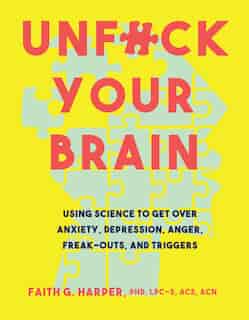 Unfuck Your Brain: Using Science To Get Over Anxiety, Depression, Anger, Freak-outs, And Triggers by Faith G. Harper PhD, LPC-S, ACS, ACN,
