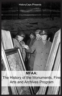 MFAA: The History of the Monuments, Fine Arts and Archives Program (Also Known as Monuments Men)