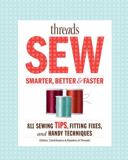 Threads Sew Smarter, Better &  Faster: 894 Sewing Tips, Fitting Fixes, and Handy Techniques