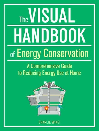 The Visual Handbook Of Energy Conservation: A Comprehensive Guide To Reducing Energy Use At Home