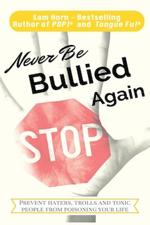 Never Be Bullied Again: Prevent Haters, Trolls and Toxic People from Poisoning Your Life