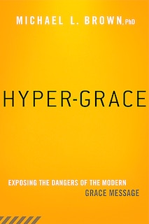 Hyper-grace: Exposing The Dangers Of The Modern Grace Message