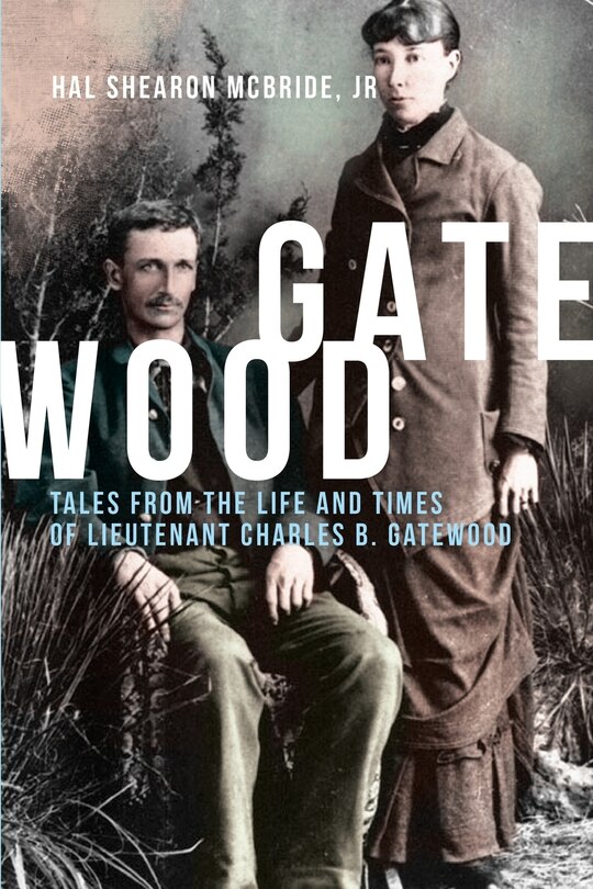 Gatewood: Tales from the Life and Times of Lieutenant Charles B. Gatewood