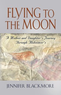 Flying To The Moon: A Mother And Daughter's Journey Through Alzheimer's