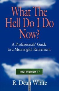 Front cover_What The Hell Do I Do Now? A Professionals' Guide To A Meaningful Retirement