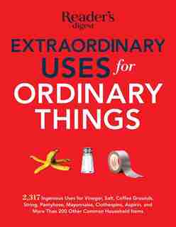 Extraordinary Uses for Ordinary Things: 2,317 Ingenious Uses for Vinegar, Salt, Coffee Grounds, String, Panty Hose, Mayonnaise, Clothes Pin by Editors of Reader's Digest