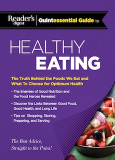 Reader's Digest Quintessential Guide to Healthy Eating: The Truth Behind the Foods We Eat and What to Choose for Optimum Health