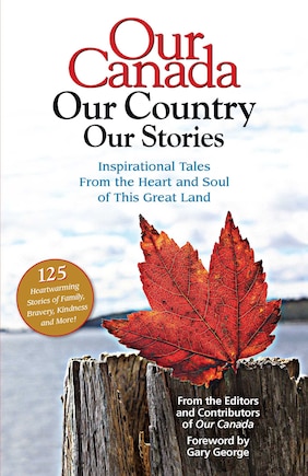 Our Canada Our Country Our Stories: Inspirational Tales from the Heart and Soul of this Great Land