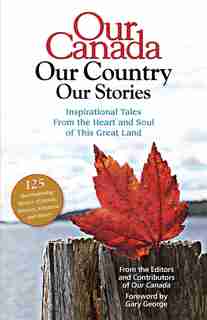 Our Canada Our Country Our Stories: Inspirational Tales from the Heart and Soul of this Great Land de Our Our Canada Magazine a Division of Reader's Digest