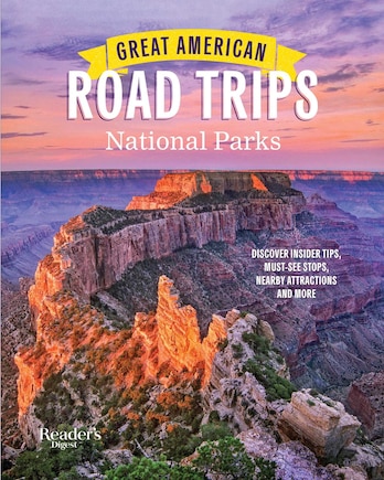 Great American Road Trips- National Parks: Discover insider tips, must see stops , nearby attractions & more