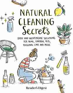 Natural Cleaning Secrets: Easy And Inexpensive Solutions For Home, Garden, Pets, Personal Care And More by Reader's Reader's Digest