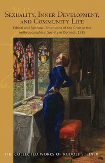 Sexuality, Inner Development, and Community Life: Ethical and Spiritual Dimensions of the Crisis in the Anthroposophical Society in Dornach, 1915 (CW 253)