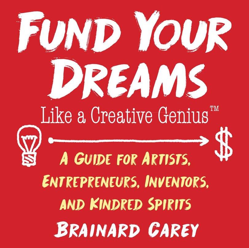 Fund Your Dreams Like A Creative Genius: A Guide For Artists, Entrepreneurs, Inventors, And Kindred Spirits