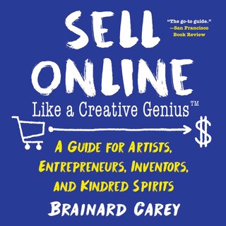 Sell Online Like A Creative Genius: A Guide For Artists, Entrepreneurs, Inventors, And Kindred Spirits