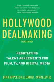 Hollywood Dealmaking: Negotiating Talent Agreements For Film, Tv, And Digital Media (third Edition) by Dina Appleton