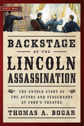 Backstage at the Lincoln Assassination: The Untold Story of the Actors and Stagehands at Ford's Theatre