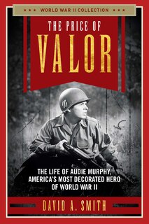 The Price of Valor: The Life of Audie Murphy, America's Most Decorated Hero of World War II