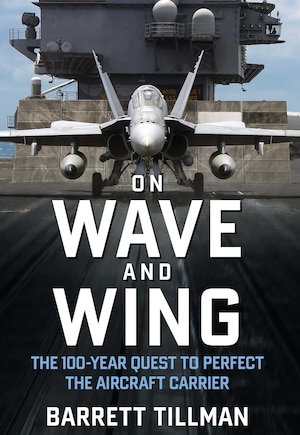 On Wave and Wing: The 100 Year Quest to Perfect the Aircraft Carrier