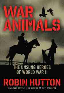 War Animals: The Unsung Heroes of World War II by Robin Hutton