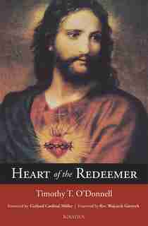 Heart Of The Redeemer: An Apologia For The Contemporary And Perennial Value Of The Devotion To The Sacred Heart Of Jesus by Timothy T. O'Donnell