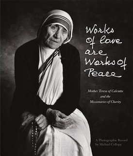 Works Of Love Are Works Of Peace: Mother Teresa Of Calcutta And The Missionaries Of Charity
