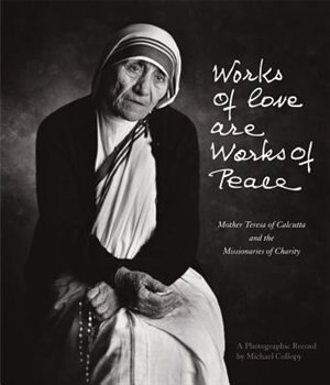 Works Of Love Are Works Of Peace: Mother Teresa Of Calcutta And The Missionaries Of Charity