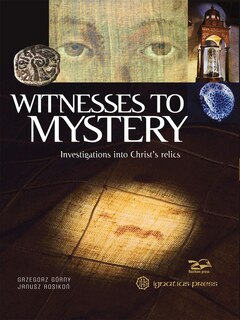 Witnesses To Mystery: Investigations Into Christ's Relics