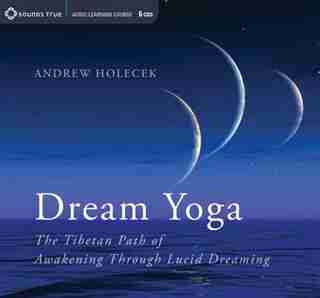 Dream Yoga: The Tibetan Path of Awakening Through Lucid Dreaming by Andrew Holecek