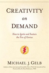 Creativity on Demand: How To Ignite And Sustain The Fire Of Genius