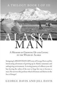 Alaska Man: A Memoir of Growing Up and Living in the Wilds of Alaska