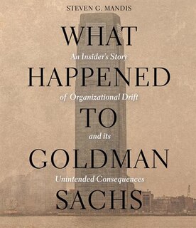 What Happened to Goldman Sachs: An Insider’s Story of Organizational Drift and Its Unintended Consequences