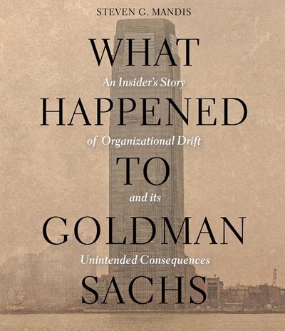 What Happened to Goldman Sachs: An Insider’s Story of Organizational Drift and Its Unintended Consequences