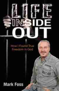 Life Inside Out: How I Found True Freedom in God by Mark Foss