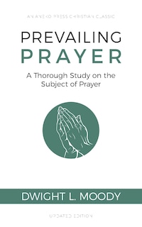 Prevailing Prayer: A Thorough Study on the Subject of Prayer