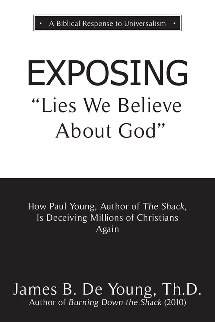 EXPOSING Lies We Believe About God: How the Author of The Shack Is Deceiving Millions of Christians Again