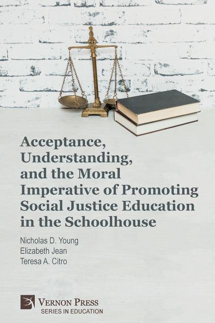 Front cover_Acceptance, Understanding, and the Moral Imperative of Promoting Social Justice Education in the Schoolhouse