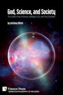 God, Science, And Society: The Origin Of The Universe, Intelligent Life, And Free Societies