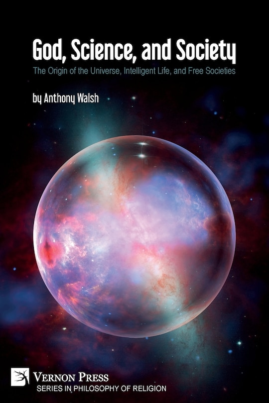 God, Science, And Society: The Origin Of The Universe, Intelligent Life, And Free Societies