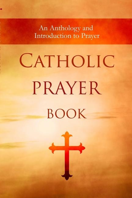 Catholic Prayer Book: An Anthology and Introduction to Prayer