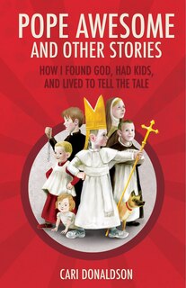 Pope Awesome and Other Stories: How I Found God, Had Kids, and Lived to Tell the Tale