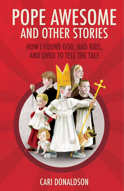Pope Awesome and Other Stories: How I Found God, Had Kids, and Lived to Tell the Tale